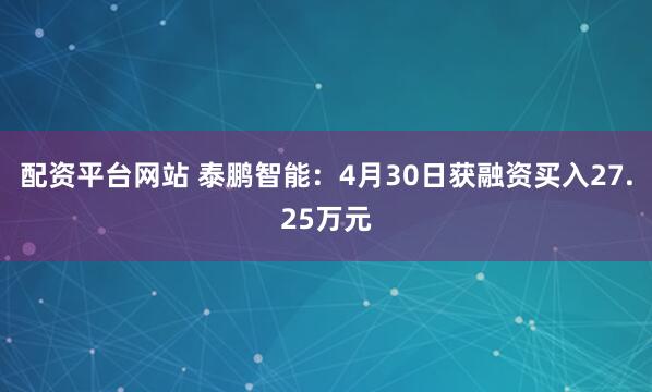 配资平台网站 泰鹏智能：4月30日获融资买入27.25万元