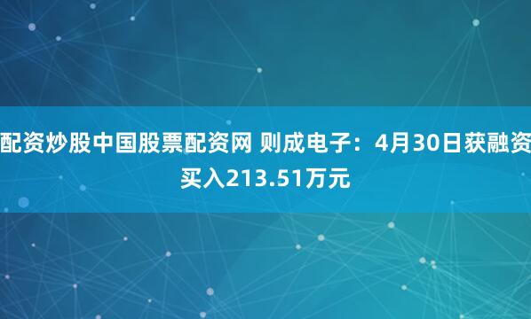 配资炒股中国股票配资网 则成电子：4月30日获融资买入213.51万元