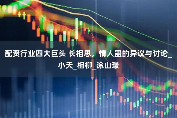 配资行业四大巨头 长相思，情人蛊的异议与讨论_小夭_相柳_涂山璟