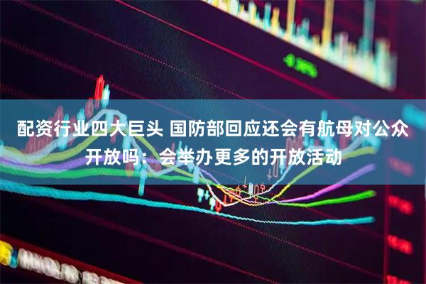 配资行业四大巨头 国防部回应还会有航母对公众开放吗：会举办更多的开放活动