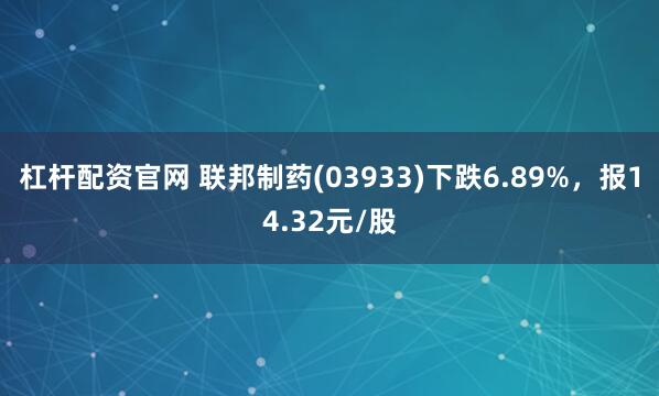杠杆配资官网 联邦制药(03933)下跌6.89%，报14.32元/股
