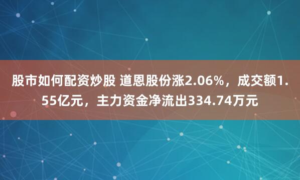 股市如何配资炒股 道恩股份涨2.06%，成交额1.55亿元，主力资金净流出334.74万元