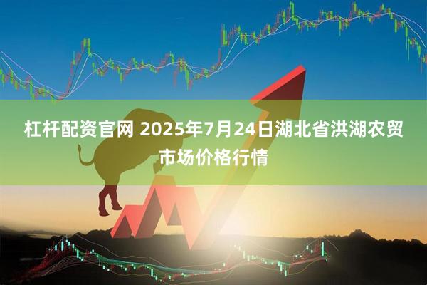 杠杆配资官网 2025年7月24日湖北省洪湖农贸市场价格行情
