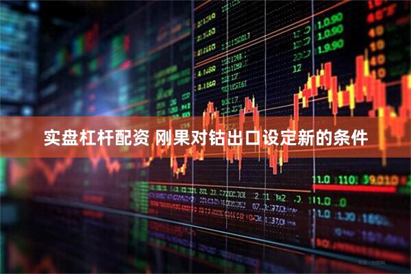 实盘杠杆配资 刚果对钴出口设定新的条件