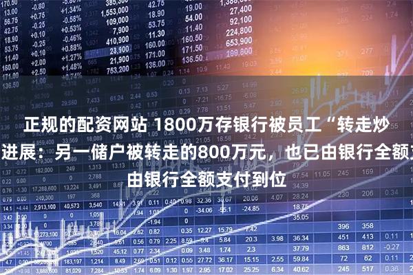正规的配资网站 1800万存银行被员工“转走炒股”最新进展：另一储户被转走的800万元，也已由银行全额支付到位