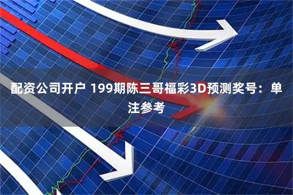 配资公司开户 199期陈三哥福彩3D预测奖号：单注参考