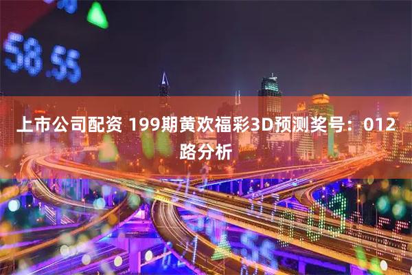 上市公司配资 199期黄欢福彩3D预测奖号：012路分析